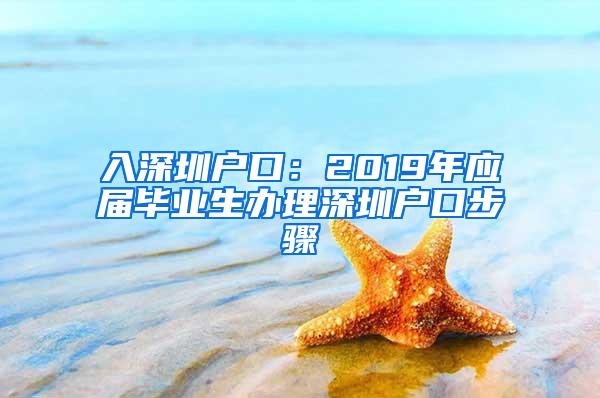 入深圳户口：2019年应届毕业生办理深圳户口步骤