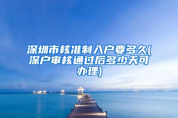 深圳市核准制入户要多久(深户审核通过后多少天可办理)