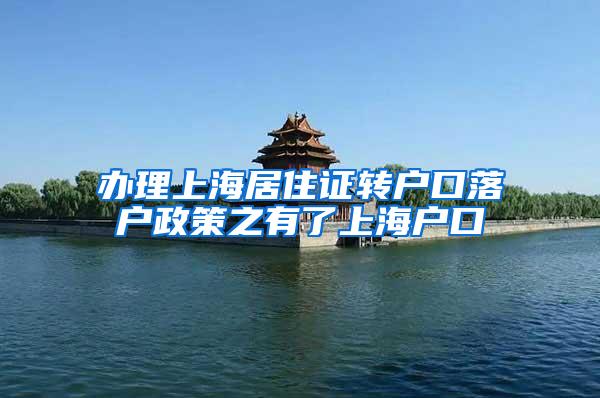 办理上海居住证转户口落户政策之有了上海户口