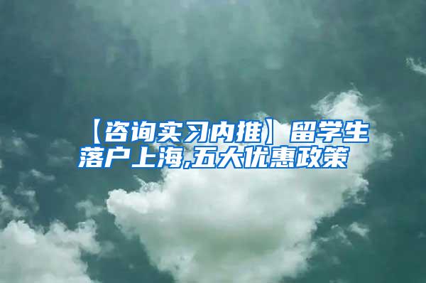 【咨询实习内推】留学生落户上海,五大优惠政策