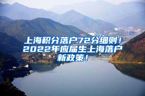 上海积分落户72分细则！2022年应届生上海落户新政策！