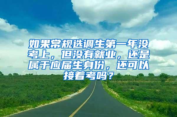 如果常规选调生第一年没考上，但没有就业，还是属于应届生身份，还可以接着考吗？