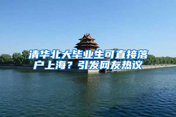 清华北大毕业生可直接落户上海？引发网友热议