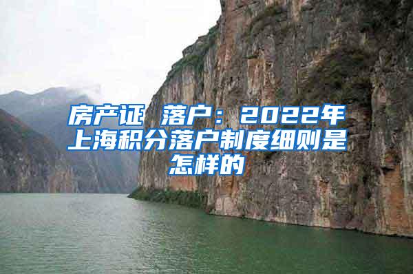 房产证 落户：2022年上海积分落户制度细则是怎样的