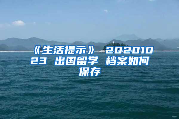 《生活提示》 20201023 出国留学 档案如何保存