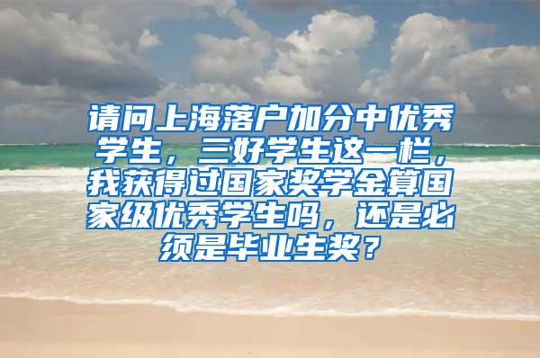 请问上海落户加分中优秀学生，三好学生这一栏，我获得过国家奖学金算国家级优秀学生吗，还是必须是毕业生奖？