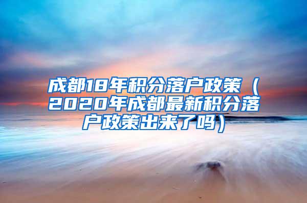 成都18年积分落户政策（2020年成都最新积分落户政策出来了吗）