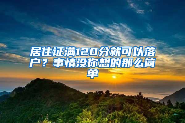 居住证满120分就可以落户？事情没你想的那么简单