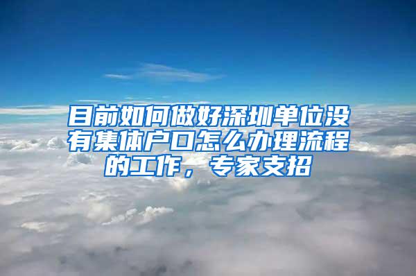 目前如何做好深圳单位没有集体户口怎么办理流程的工作，专家支招