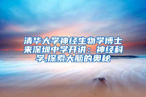 清华大学神经生物学博士来深圳中学开讲：神经科学,探索大脑的奥秘