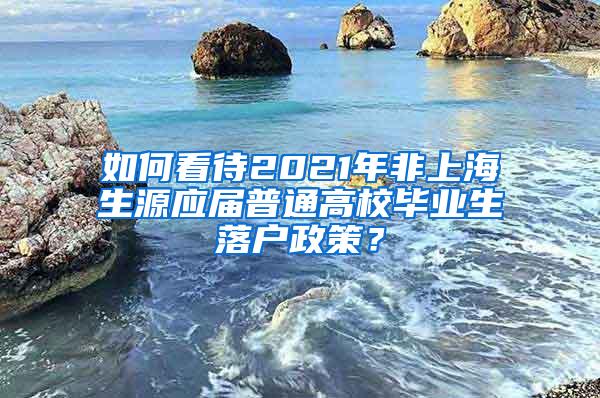 如何看待2021年非上海生源应届普通高校毕业生落户政策？