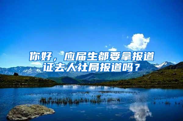 你好，应届生都要拿报道证去人社局报道吗？