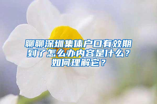 聊聊深圳集体户口有效期到了怎么办内容是什么？如何理解它？