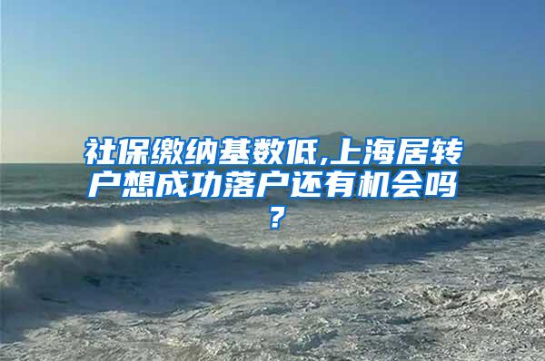 社保缴纳基数低,上海居转户想成功落户还有机会吗？