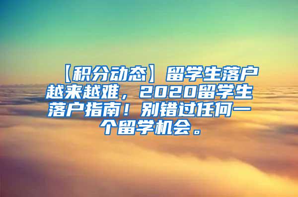 【积分动态】留学生落户越来越难，2020留学生落户指南！别错过任何一个留学机会。