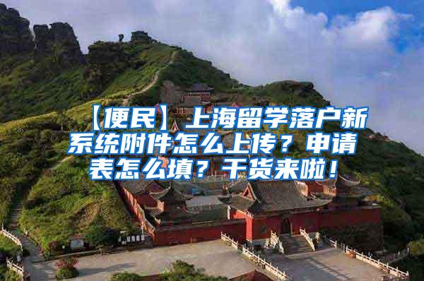 【便民】上海留学落户新系统附件怎么上传？申请表怎么填？干货来啦！