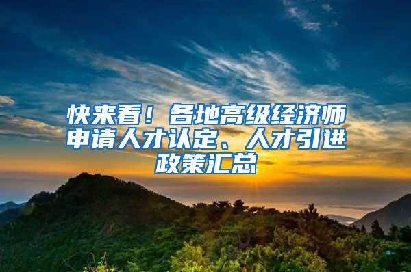 快来看！各地高级经济师申请人才认定、人才引进政策汇总