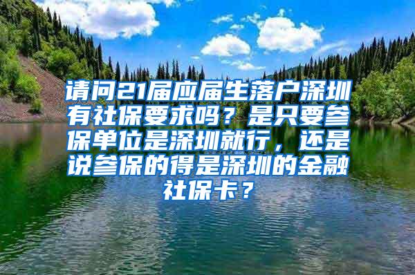 请问21届应届生落户深圳有社保要求吗？是只要参保单位是深圳就行，还是说参保的得是深圳的金融社保卡？