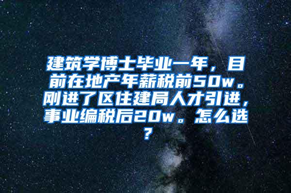 建筑学博士毕业一年，目前在地产年薪税前50w。刚进了区住建局人才引进，事业编税后20w。怎么选？