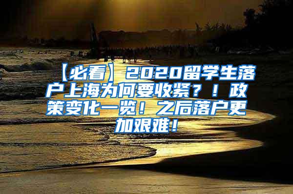 【必看】2020留学生落户上海为何要收紧？！政策变化一览！之后落户更加艰难！