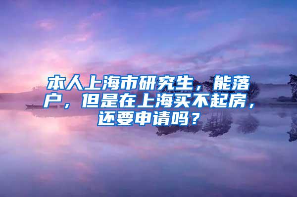 本人上海市研究生，能落户，但是在上海买不起房，还要申请吗？