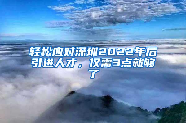 轻松应对深圳2022年后引进人才，仅需3点就够了