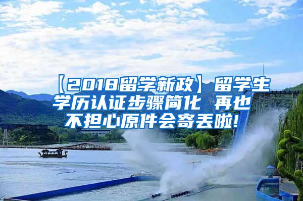 【2018留学新政】留学生学历认证步骤简化 再也不担心原件会寄丢啦!