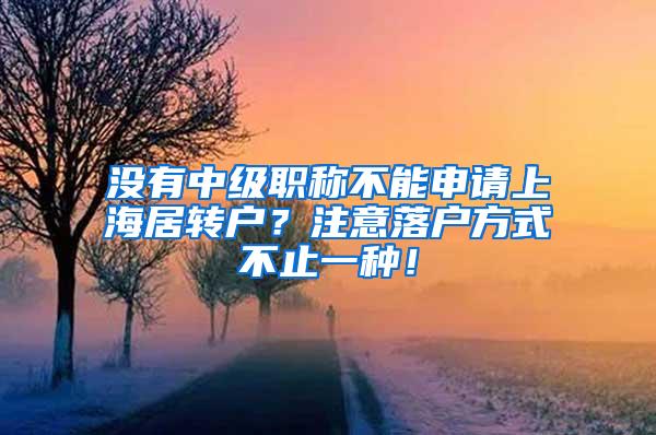 没有中级职称不能申请上海居转户？注意落户方式不止一种！