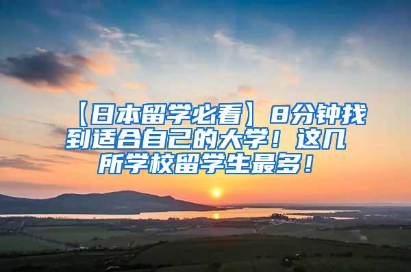 【日本留学必看】8分钟找到适合自己的大学！这几所学校留学生最多！