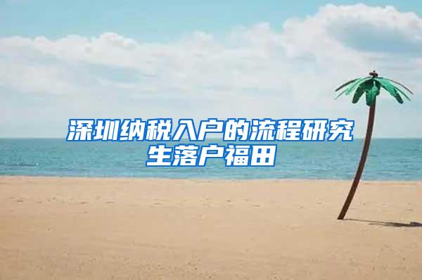 深圳纳税入户的流程研究生落户福田