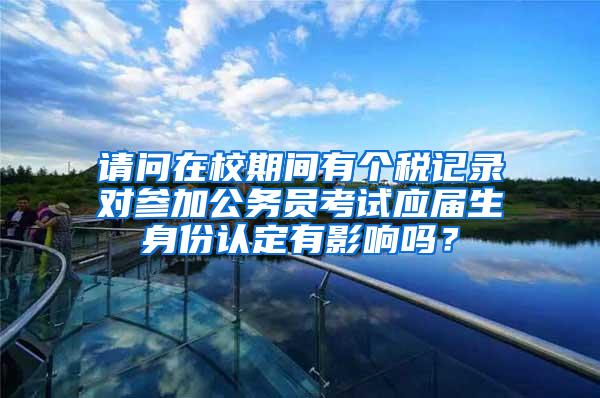 请问在校期间有个税记录对参加公务员考试应届生身份认定有影响吗？