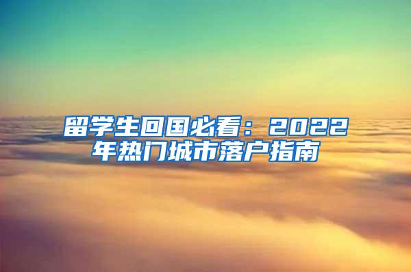 留学生回国必看：2022年热门城市落户指南