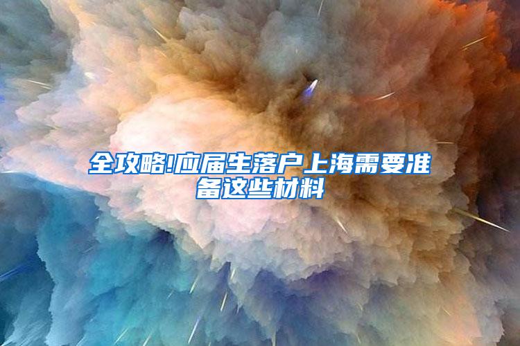 全攻略!应届生落户上海需要准备这些材料