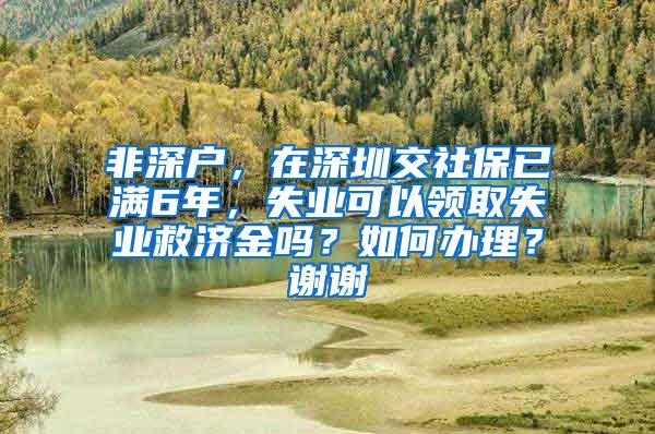 非深户，在深圳交社保已满6年，失业可以领取失业救济金吗？如何办理？谢谢