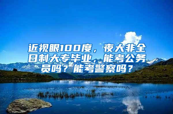 近视眼100度，夜大非全日制大专毕业，能考公务员吗？能考警察吗？