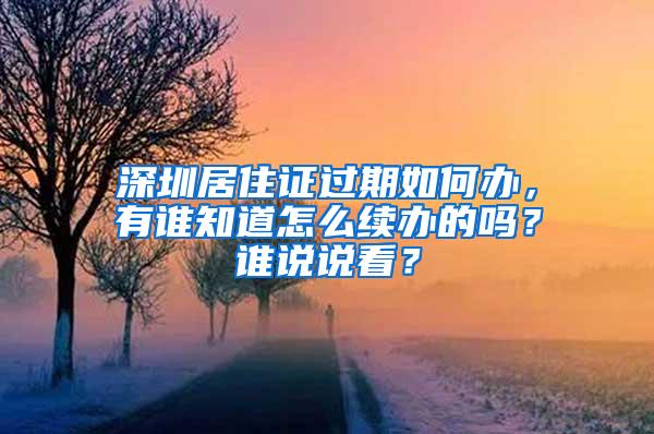 深圳居住证过期如何办，有谁知道怎么续办的吗？谁说说看？