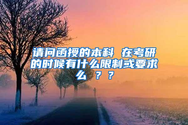 请问函授的本科 在考研的时候有什么限制或要求么 ？？