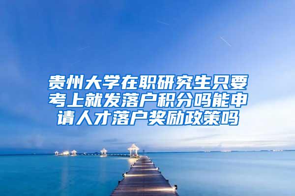 贵州大学在职研究生只要考上就发落户积分吗能申请人才落户奖励政策吗