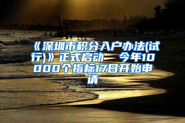 《深圳市积分入户办法(试行)》正式启动  今年10000个指标17日开始申请