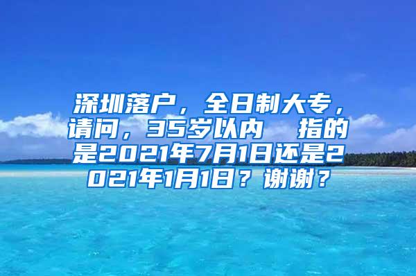 深圳落户，全日制大专，请问，35岁以内  指的是2021年7月1日还是2021年1月1日？谢谢？