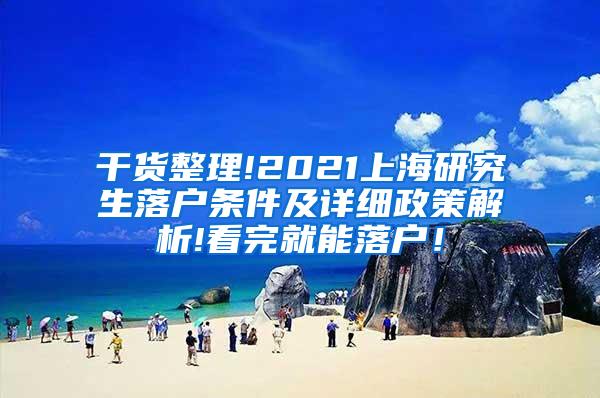 干货整理!2021上海研究生落户条件及详细政策解析!看完就能落户！