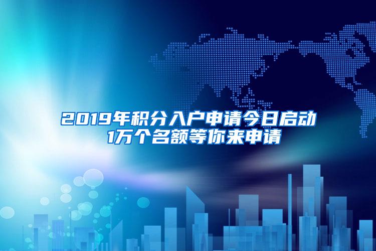 2019年积分入户申请今日启动 1万个名额等你来申请