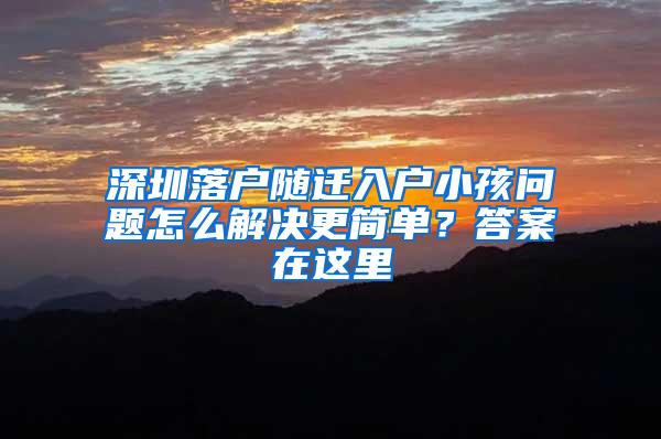 深圳落户随迁入户小孩问题怎么解决更简单？答案在这里