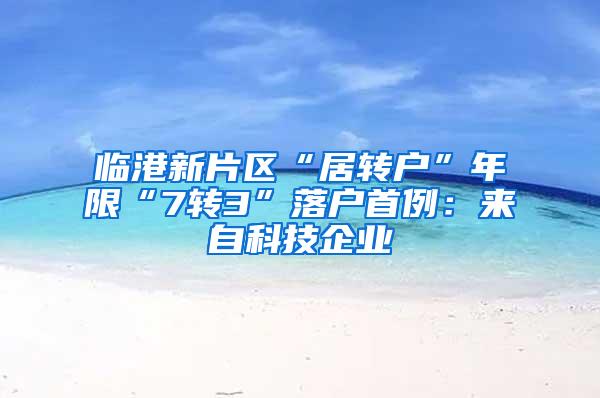 临港新片区“居转户”年限“7转3”落户首例：来自科技企业