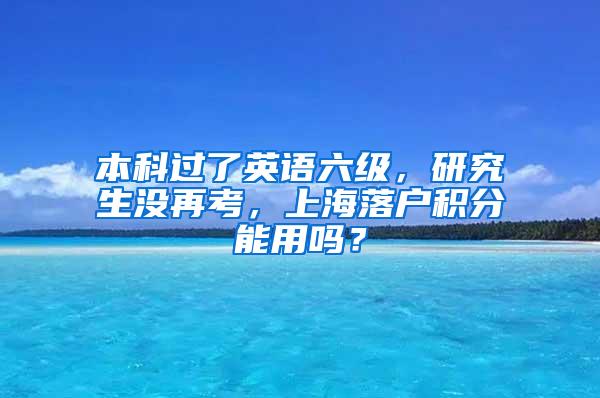 本科过了英语六级，研究生没再考，上海落户积分能用吗？