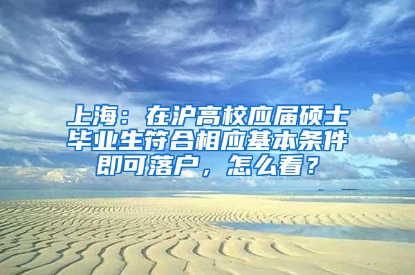 上海：在沪高校应届硕士毕业生符合相应基本条件即可落户，怎么看？