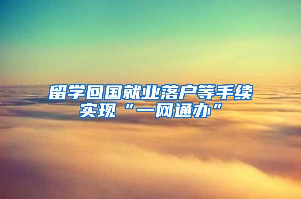 留学回国就业落户等手续实现“一网通办”