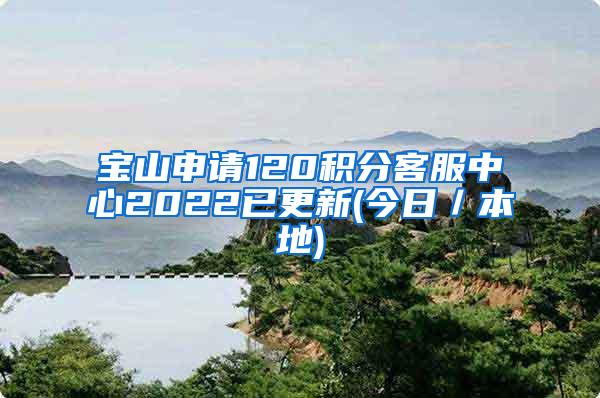 宝山申请120积分客服中心2022已更新(今日／本地)