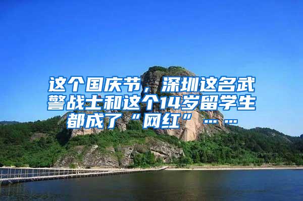 这个国庆节，深圳这名武警战士和这个14岁留学生都成了“网红”……