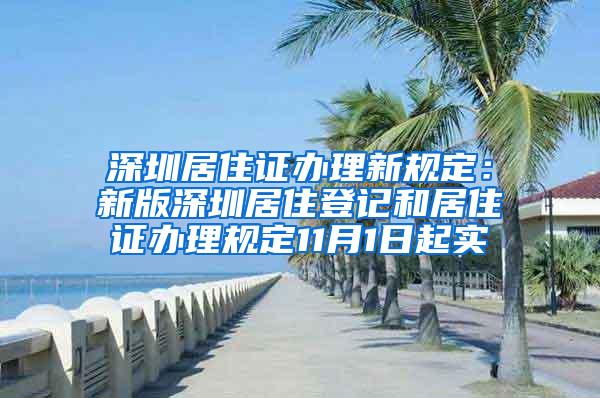 深圳居住证办理新规定：新版深圳居住登记和居住证办理规定11月1日起实